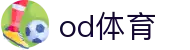 (OD)体育中国官方网站 - 中文顶级体育赛事平台